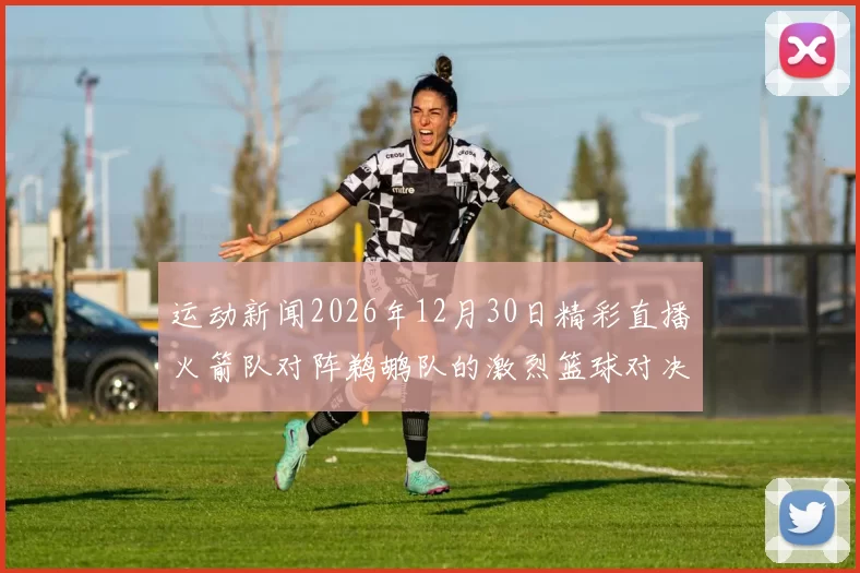 运动新闻2026年12月30日精彩直播火箭队对阵鹈鹕队的激烈篮球对决回顾