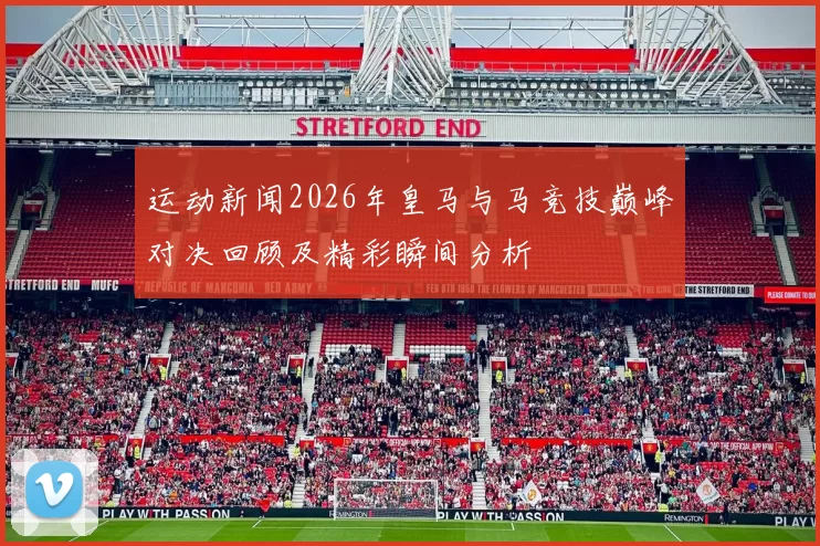 运动新闻2026年皇马与马竞技巅峰对决回顾及精彩瞬间分析