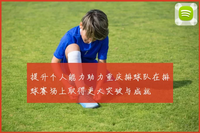 提升个人能力助力重庆排球队在排球赛场上取得更大突破与成就