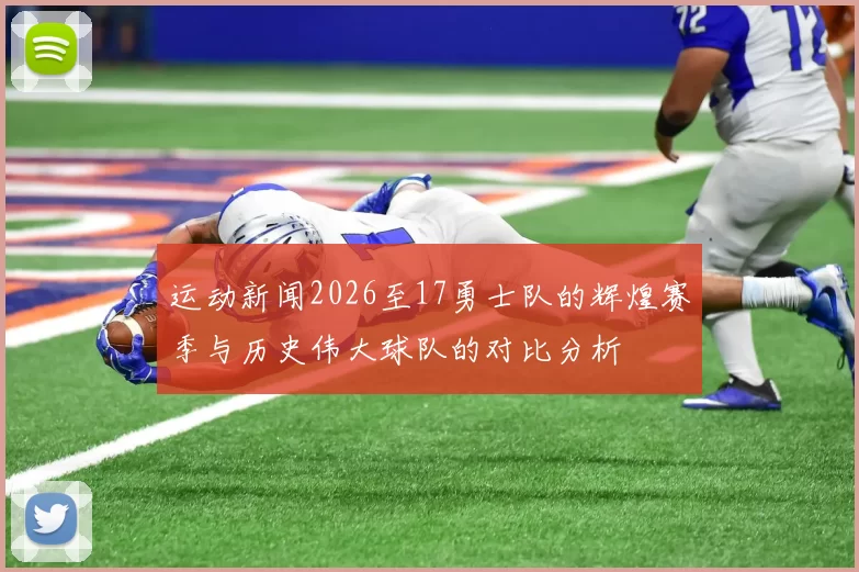 运动新闻2026至17勇士队的辉煌赛季与历史伟大球队的对比分析